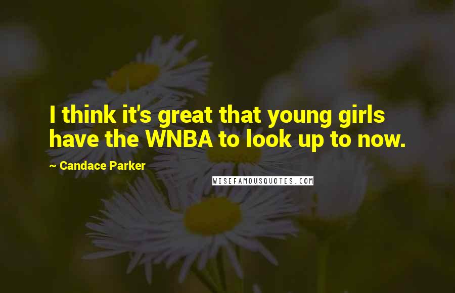 Candace Parker Quotes: I think it's great that young girls have the WNBA to look up to now.