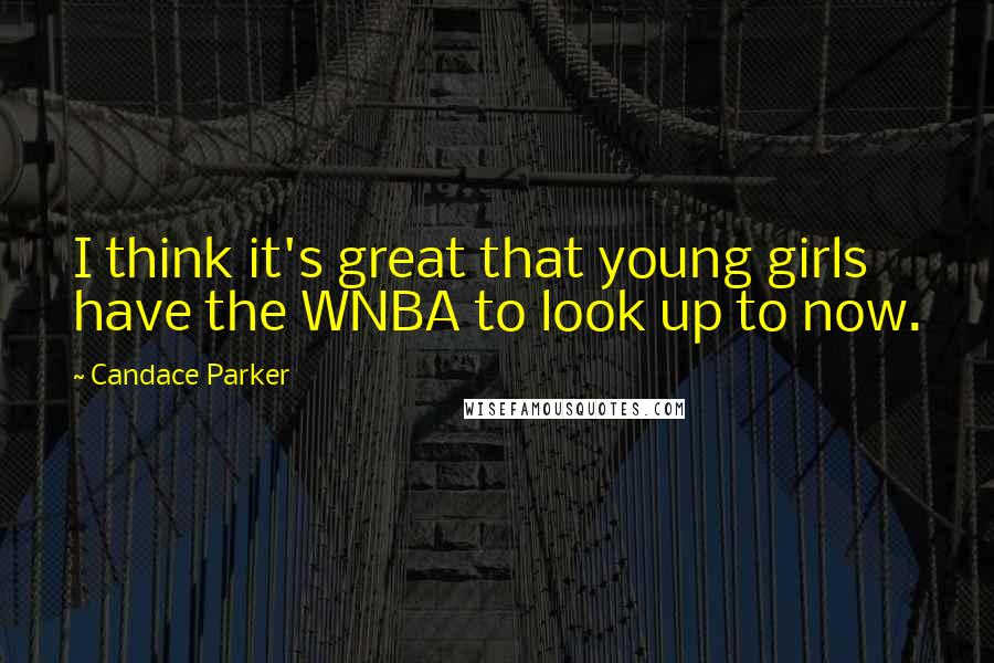 Candace Parker Quotes: I think it's great that young girls have the WNBA to look up to now.