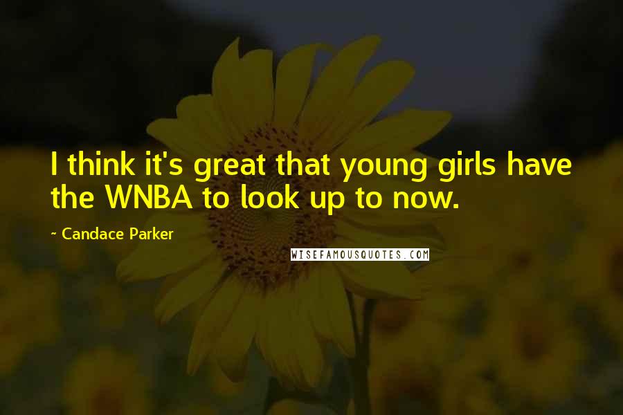 Candace Parker Quotes: I think it's great that young girls have the WNBA to look up to now.