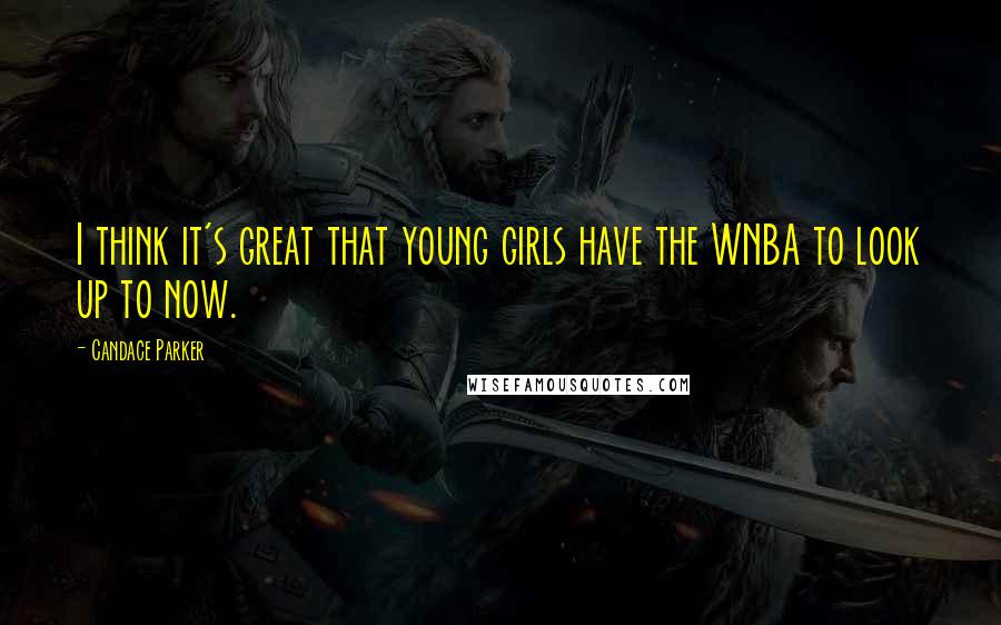 Candace Parker Quotes: I think it's great that young girls have the WNBA to look up to now.