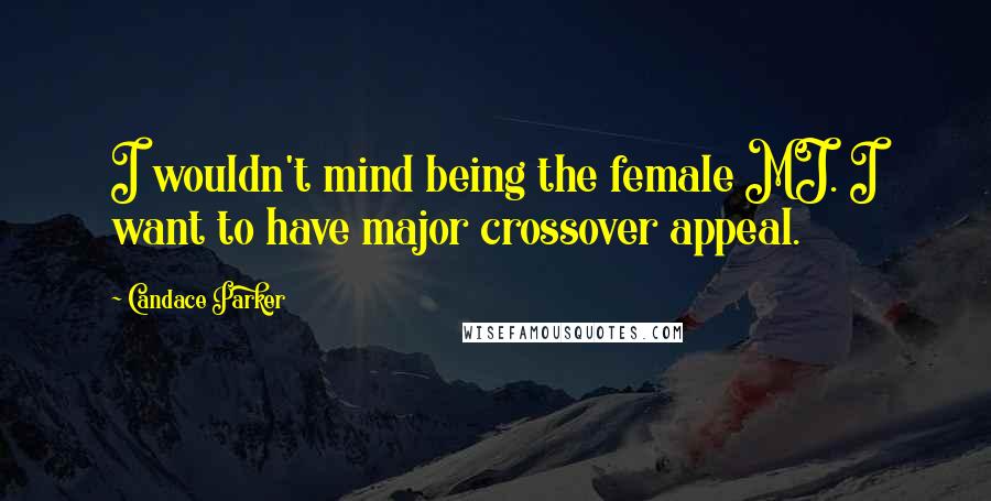 Candace Parker Quotes: I wouldn't mind being the female MJ. I want to have major crossover appeal.