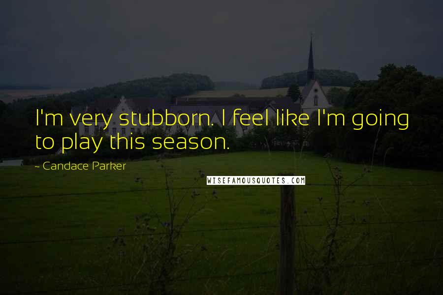 Candace Parker Quotes: I'm very stubborn. I feel like I'm going to play this season.