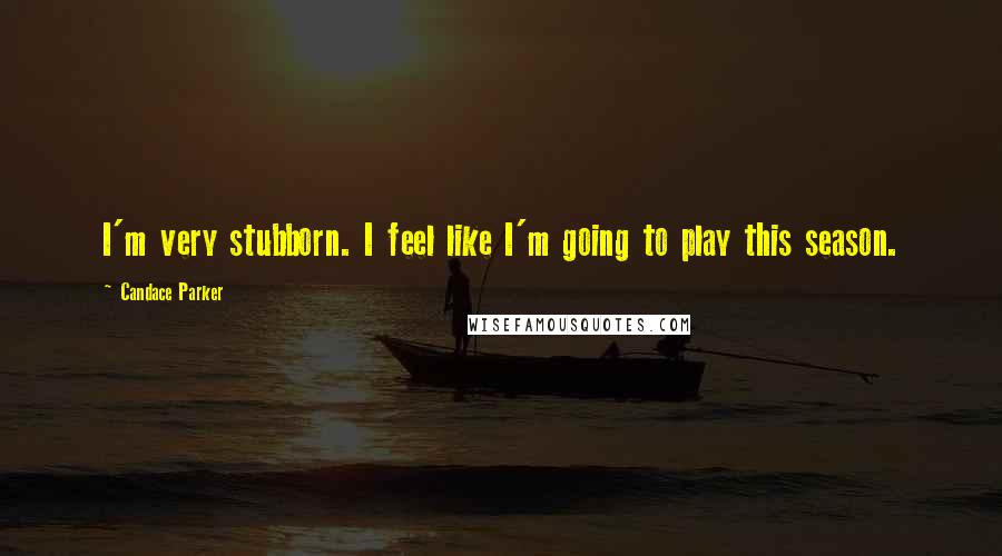 Candace Parker Quotes: I'm very stubborn. I feel like I'm going to play this season.