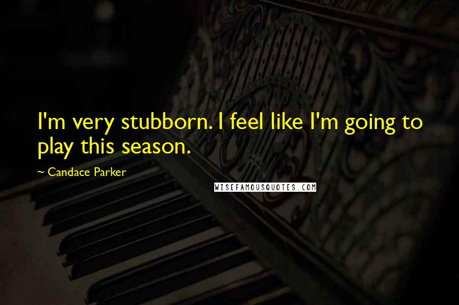 Candace Parker Quotes: I'm very stubborn. I feel like I'm going to play this season.