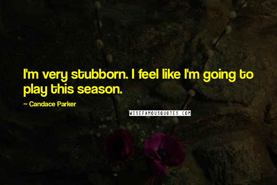 Candace Parker Quotes: I'm very stubborn. I feel like I'm going to play this season.