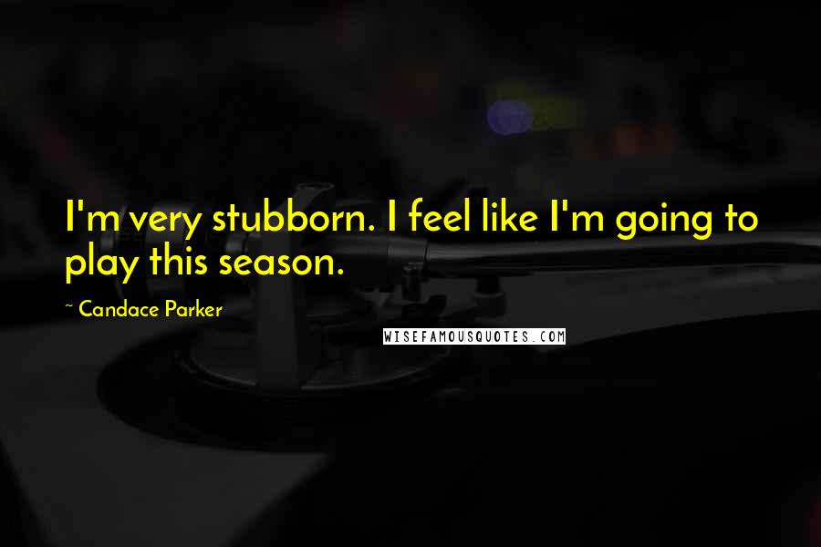 Candace Parker Quotes: I'm very stubborn. I feel like I'm going to play this season.