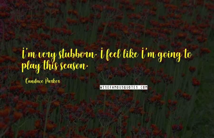 Candace Parker Quotes: I'm very stubborn. I feel like I'm going to play this season.