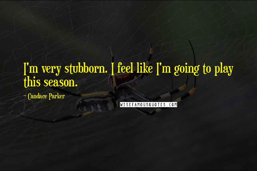 Candace Parker Quotes: I'm very stubborn. I feel like I'm going to play this season.