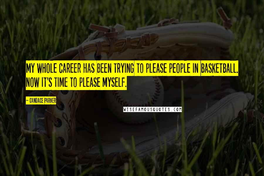 Candace Parker Quotes: My whole career has been trying to please people in basketball. Now it's time to please myself.