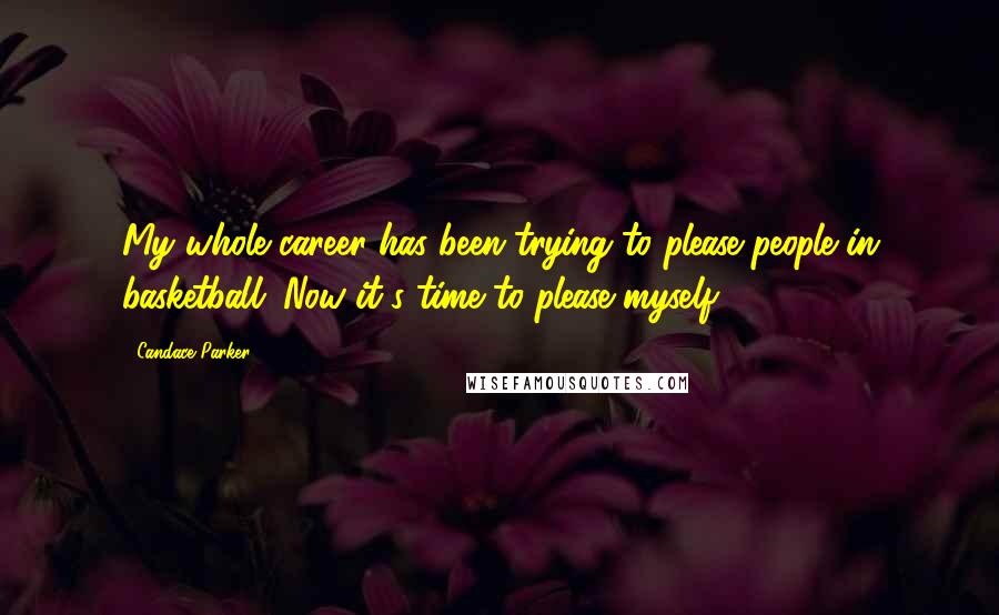 Candace Parker Quotes: My whole career has been trying to please people in basketball. Now it's time to please myself.