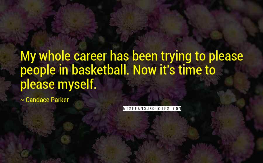 Candace Parker Quotes: My whole career has been trying to please people in basketball. Now it's time to please myself.