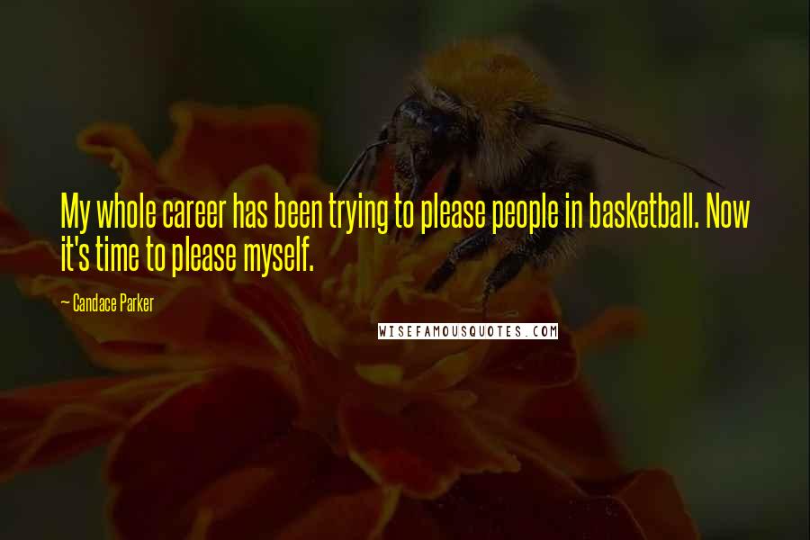 Candace Parker Quotes: My whole career has been trying to please people in basketball. Now it's time to please myself.