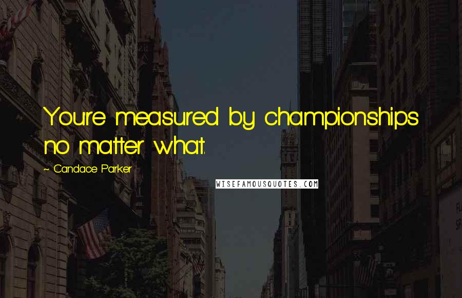 Candace Parker Quotes: You're measured by championships no matter what.