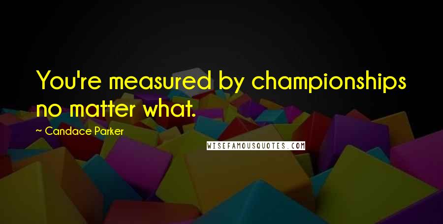 Candace Parker Quotes: You're measured by championships no matter what.