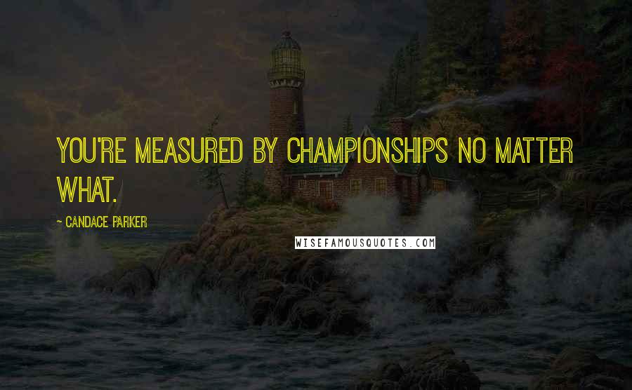 Candace Parker Quotes: You're measured by championships no matter what.