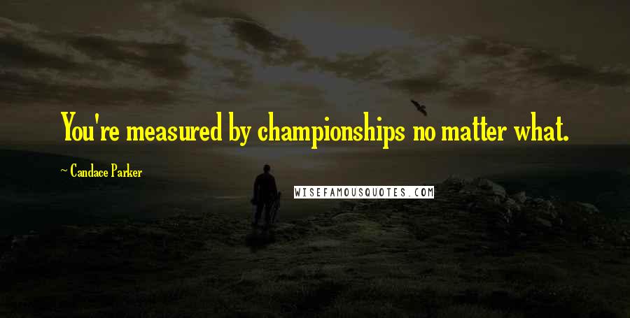 Candace Parker Quotes: You're measured by championships no matter what.
