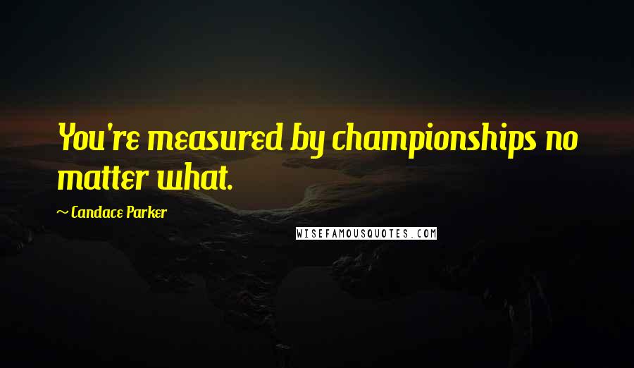 Candace Parker Quotes: You're measured by championships no matter what.