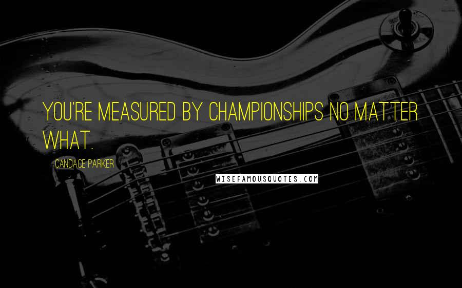 Candace Parker Quotes: You're measured by championships no matter what.