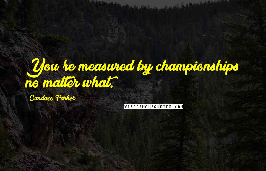 Candace Parker Quotes: You're measured by championships no matter what.