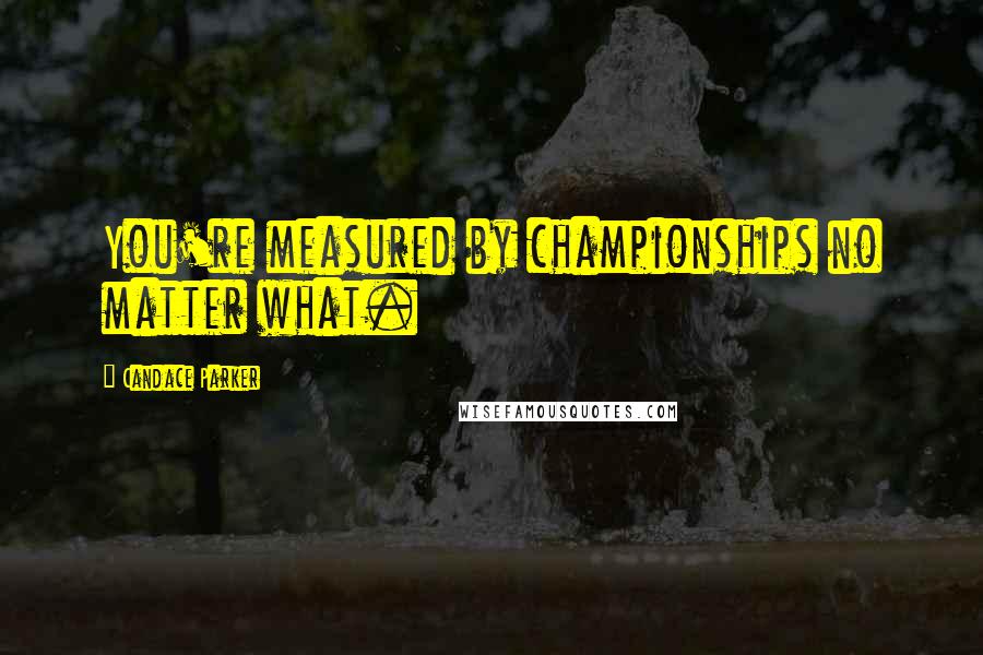 Candace Parker Quotes: You're measured by championships no matter what.