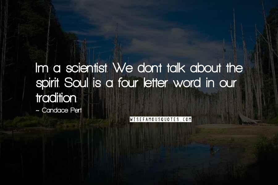 Candace Pert Quotes: I'm a scientist. We don't talk about the spirit. Soul is a four letter word in our tradition.