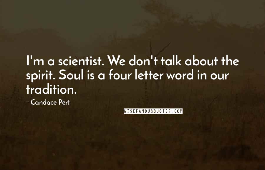 Candace Pert Quotes: I'm a scientist. We don't talk about the spirit. Soul is a four letter word in our tradition.