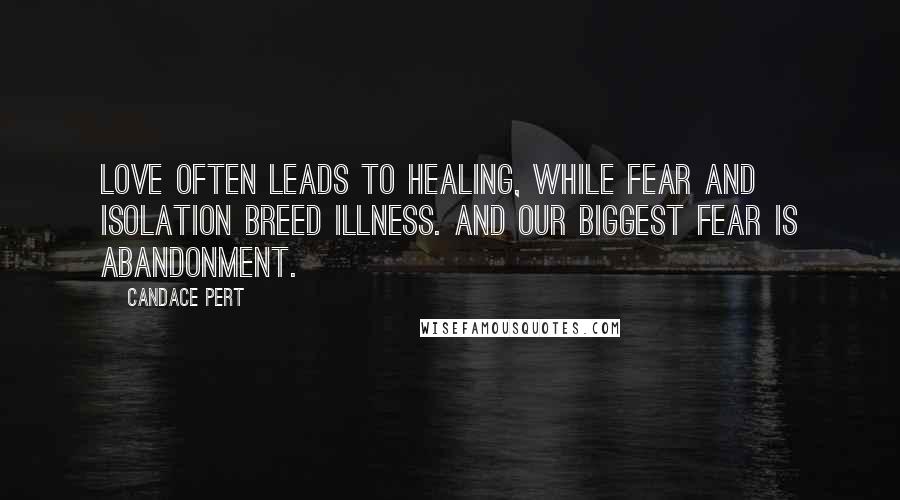 Candace Pert Quotes: Love often leads to healing, while fear and isolation breed illness. And our biggest fear is abandonment.