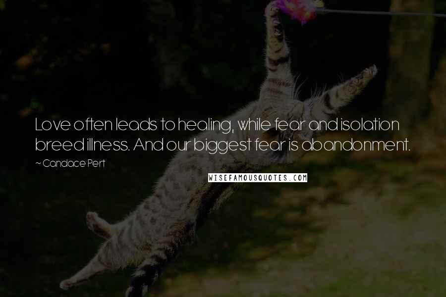 Candace Pert Quotes: Love often leads to healing, while fear and isolation breed illness. And our biggest fear is abandonment.