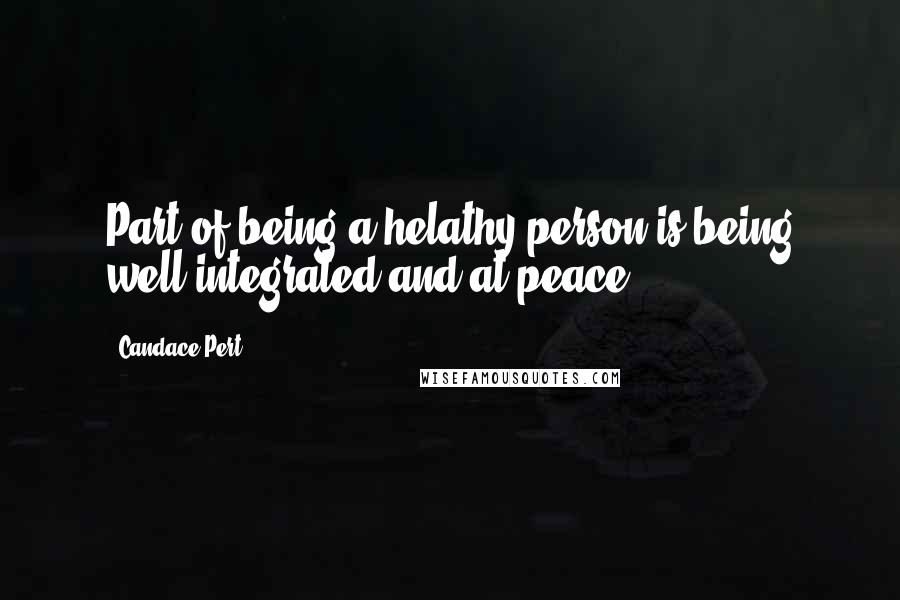 Candace Pert Quotes: Part of being a helathy person is being well integrated and at peace.