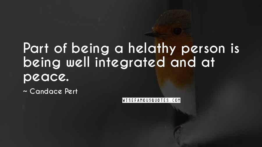 Candace Pert Quotes: Part of being a helathy person is being well integrated and at peace.