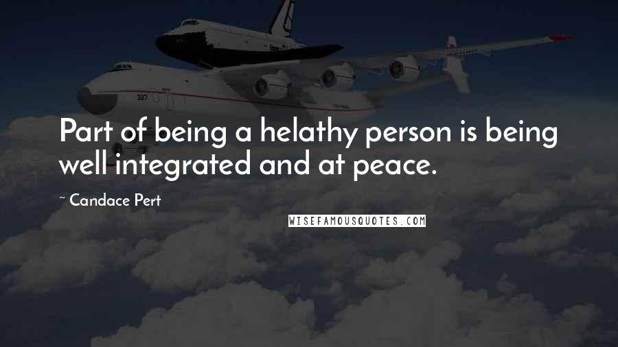 Candace Pert Quotes: Part of being a helathy person is being well integrated and at peace.