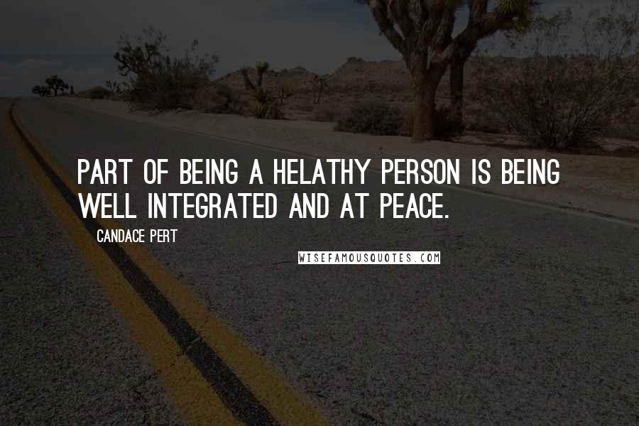 Candace Pert Quotes: Part of being a helathy person is being well integrated and at peace.