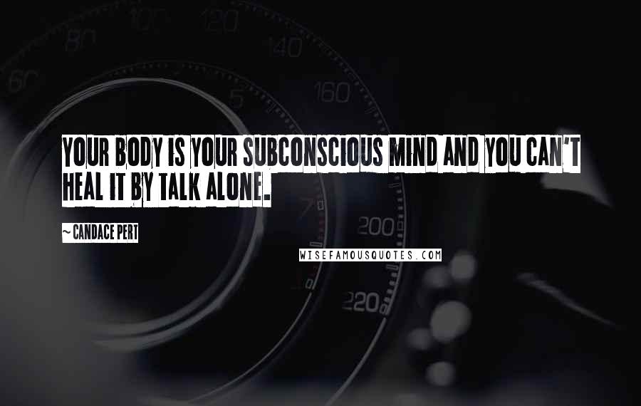 Candace Pert Quotes: Your body is your subconscious mind and you can't heal it by talk alone.