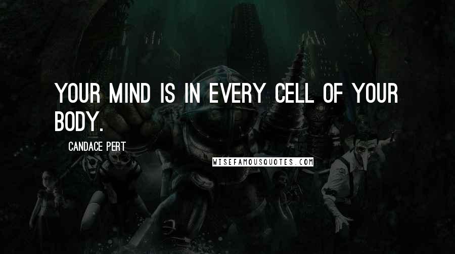 Candace Pert Quotes: Your mind is in every cell of your body.