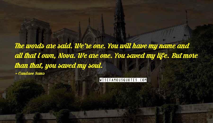 Candace Sams Quotes: The words are said. We're one. You will have my name and all that I own, Nova. We are one. You saved my life. But more than that, you saved my soul.