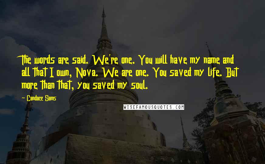 Candace Sams Quotes: The words are said. We're one. You will have my name and all that I own, Nova. We are one. You saved my life. But more than that, you saved my soul.