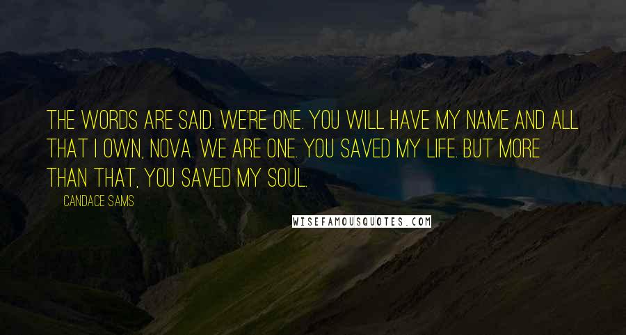 Candace Sams Quotes: The words are said. We're one. You will have my name and all that I own, Nova. We are one. You saved my life. But more than that, you saved my soul.