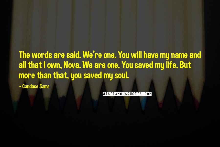 Candace Sams Quotes: The words are said. We're one. You will have my name and all that I own, Nova. We are one. You saved my life. But more than that, you saved my soul.