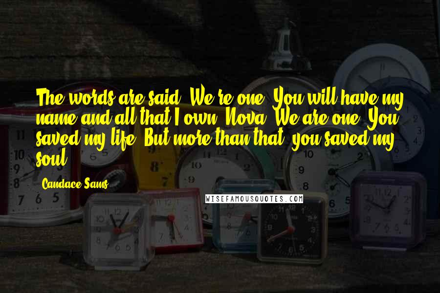 Candace Sams Quotes: The words are said. We're one. You will have my name and all that I own, Nova. We are one. You saved my life. But more than that, you saved my soul.