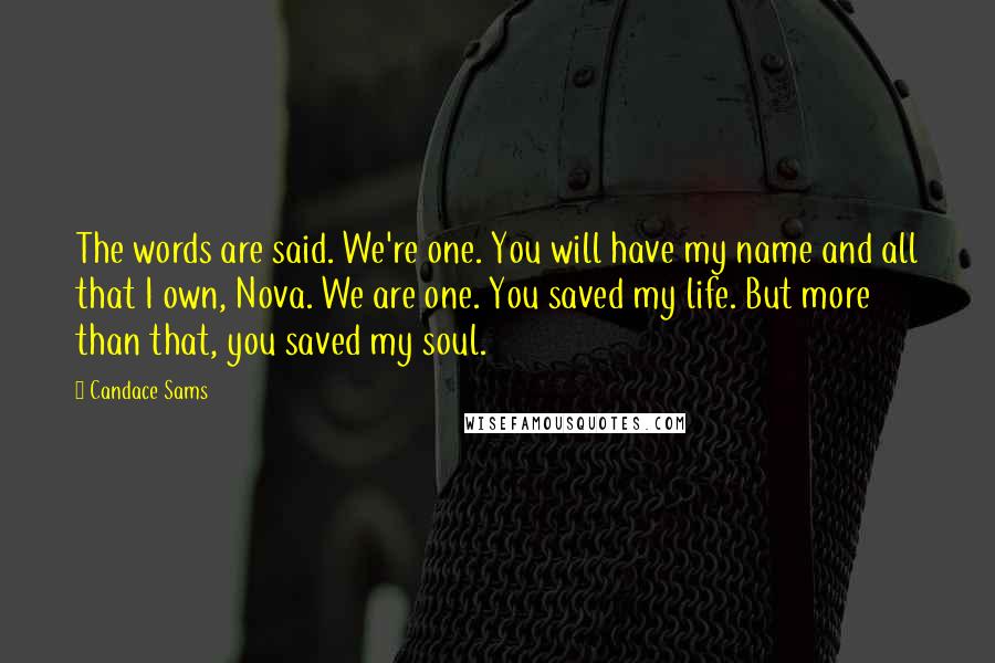 Candace Sams Quotes: The words are said. We're one. You will have my name and all that I own, Nova. We are one. You saved my life. But more than that, you saved my soul.