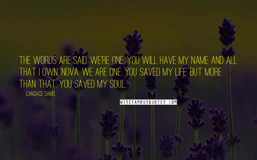 Candace Sams Quotes: The words are said. We're one. You will have my name and all that I own, Nova. We are one. You saved my life. But more than that, you saved my soul.