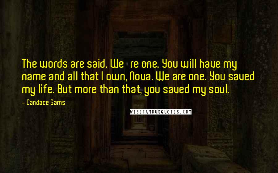 Candace Sams Quotes: The words are said. We're one. You will have my name and all that I own, Nova. We are one. You saved my life. But more than that, you saved my soul.