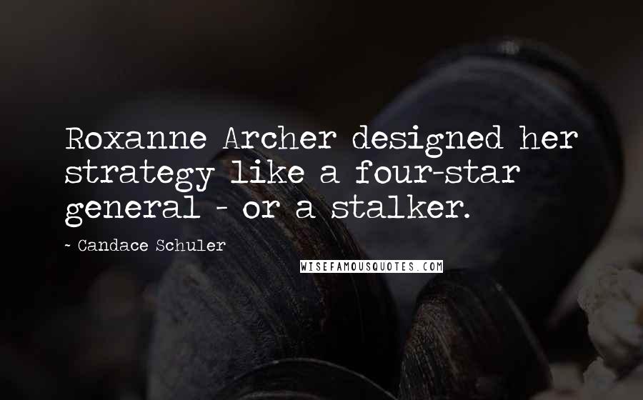 Candace Schuler Quotes: Roxanne Archer designed her strategy like a four-star general - or a stalker.