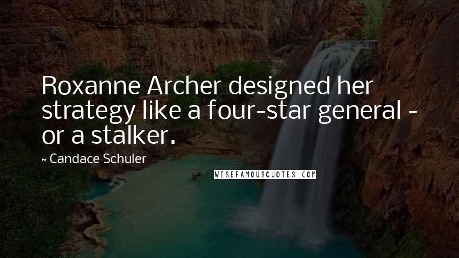 Candace Schuler Quotes: Roxanne Archer designed her strategy like a four-star general - or a stalker.