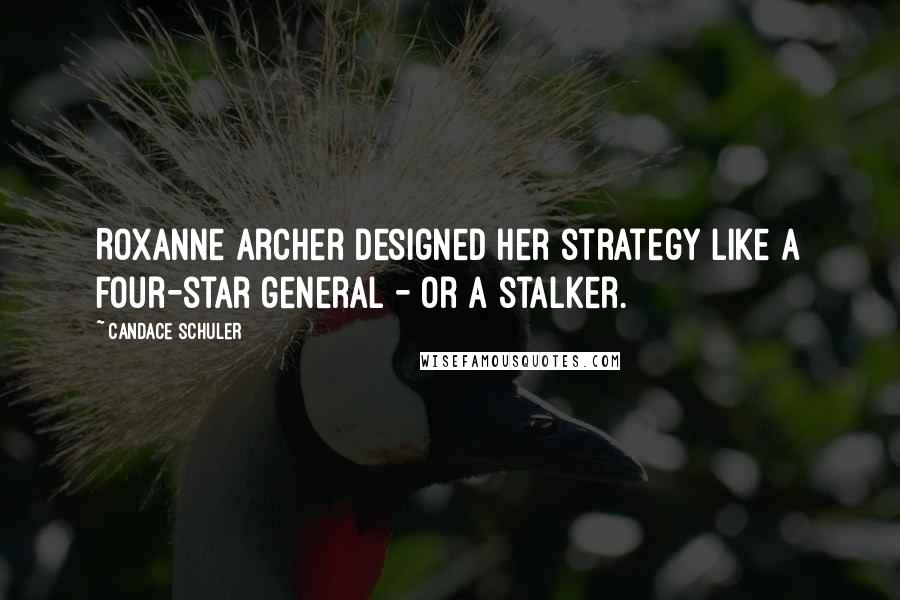 Candace Schuler Quotes: Roxanne Archer designed her strategy like a four-star general - or a stalker.