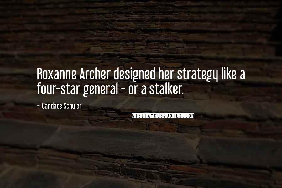 Candace Schuler Quotes: Roxanne Archer designed her strategy like a four-star general - or a stalker.