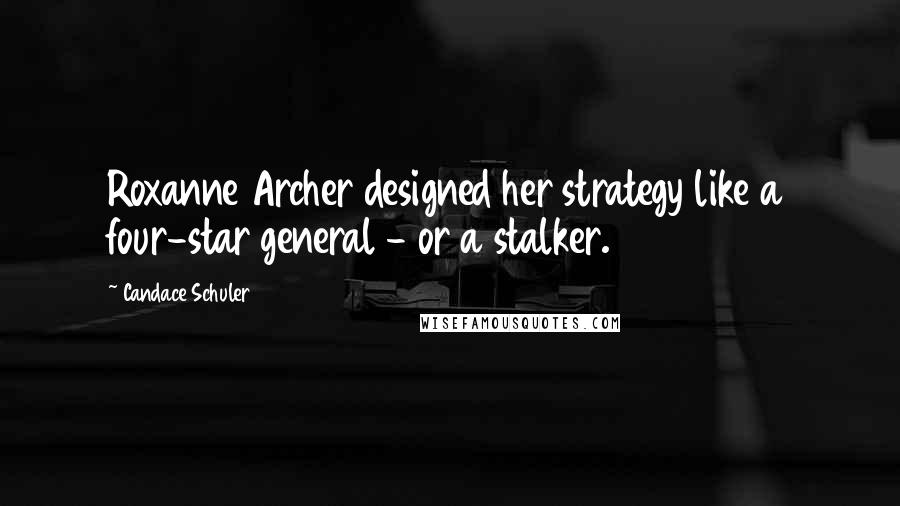 Candace Schuler Quotes: Roxanne Archer designed her strategy like a four-star general - or a stalker.