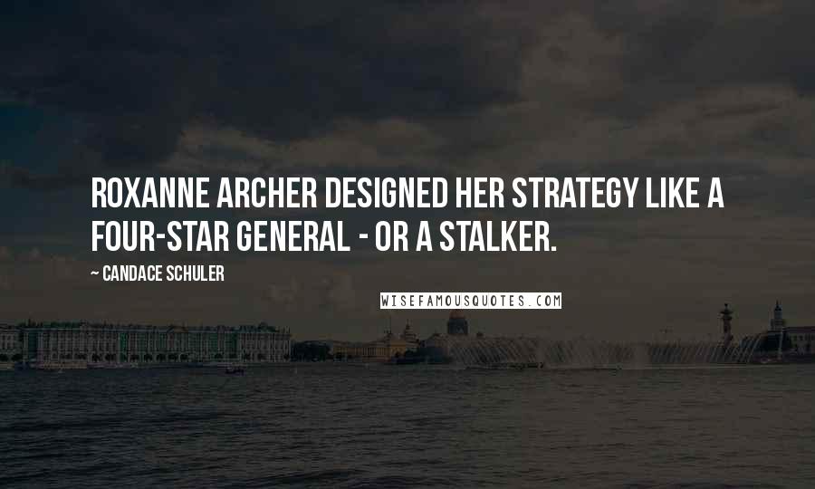 Candace Schuler Quotes: Roxanne Archer designed her strategy like a four-star general - or a stalker.