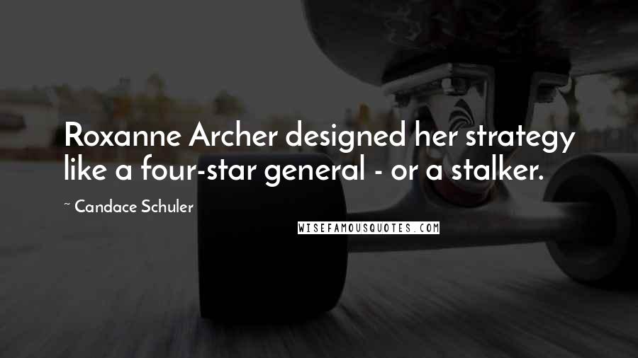 Candace Schuler Quotes: Roxanne Archer designed her strategy like a four-star general - or a stalker.