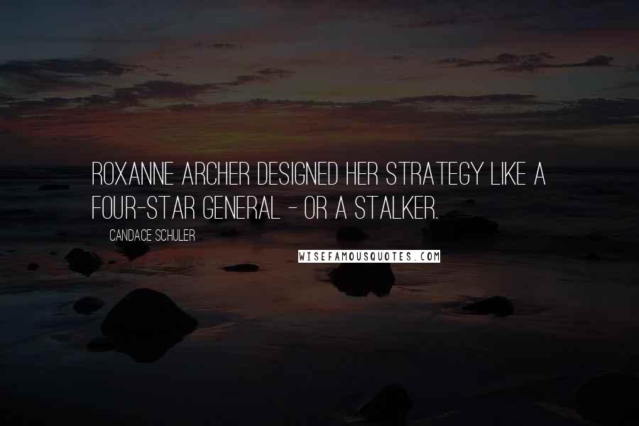 Candace Schuler Quotes: Roxanne Archer designed her strategy like a four-star general - or a stalker.